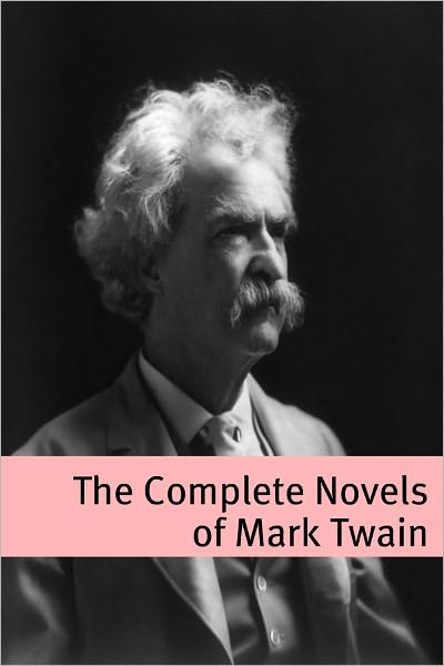 The Complete Novels of Mark Twain (annotated with commentary, Mark Twain biography, and plot summaries)