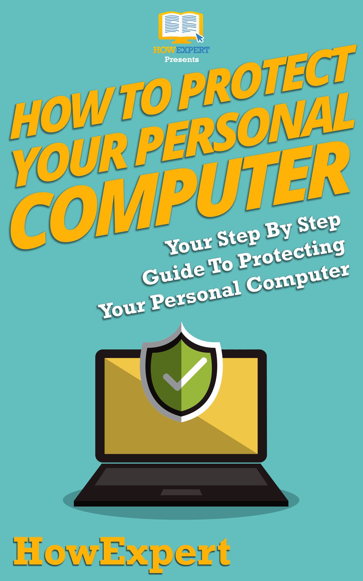 How To Protect Your Personal Computer - Your Step-By-Step Guide To Fight Spyware, Viruses, & Malware