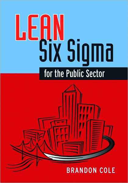 Lean-Six Sigma for the Public Sector: Leveraging Continuous Process Improvement to Build Better Governments