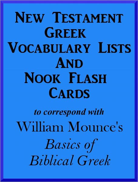 New Testament Greek Vocabulary Lists And Nook Flash Cards to correspond with William Mounce's Basics of Biblical Greek