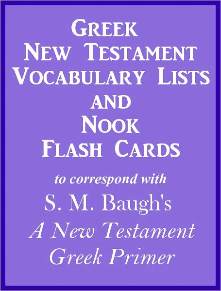 Greek New Testament Vocabulary Lists And Nook Flash Cards to correspond with S. M. Baugh's 'A New Testament Greek Primer'