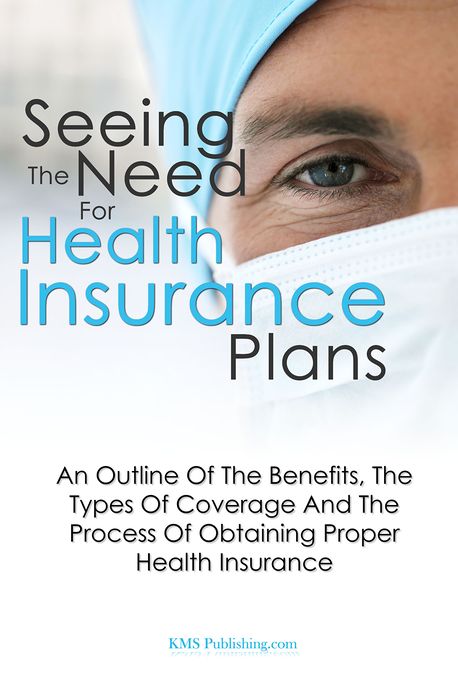 Seeing The Need For Health Insurance Plans: An Outline Of The Benefits, The Types Of Coverage And The Process Of Obtaining Proper Health Insurance