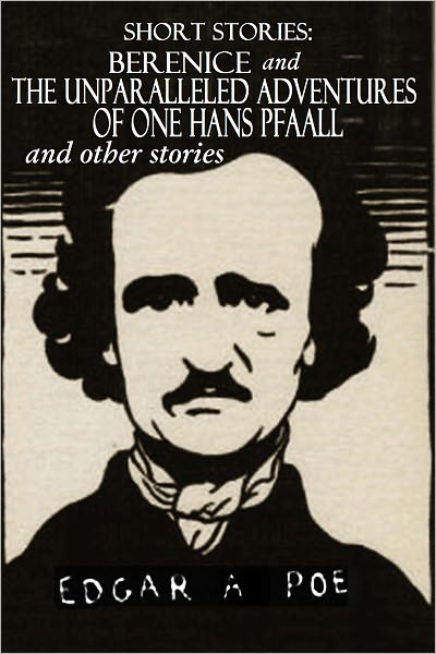 Short Stories: BERENICE. THE UNPARALLELED ADVENTURE OF ONE HANS PFAALL. and other stories
