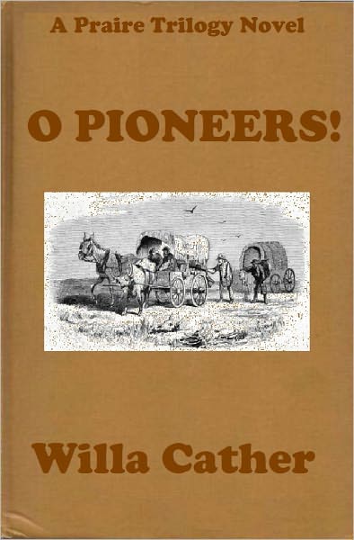 O PIONEERS! by Willa Cather (Willa Cather Prairie Trilogy #1) WESTERNS: Comprehensive Collection of Classic Western Novels