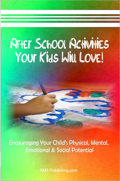 After School Activities Your Kids Will Love: Encouraging Your Child's Physical, Mental, Emotional & Social Potential Through After School Programs & Activities