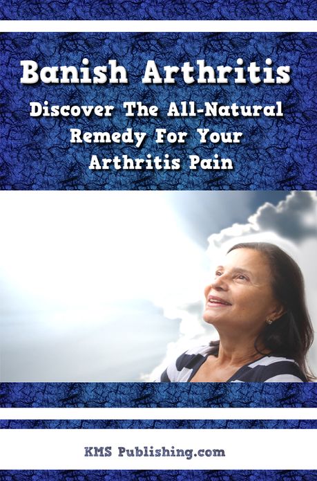 Banish Arthritis: Discover The All-Natural Remedy For Your Arthritis Pain, Get The Arthritis Pain Relief You've Been Aching For!