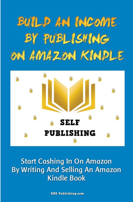 Build An Income By Publishing On Amazon Kindle: Learn How To Self Publish Your Book On Amazon Kindle And Make Money Online As A Published Author