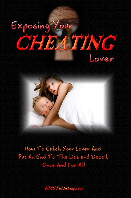Exposing Your Cheating Lover: How to Catch Your Cheating Spouse, Cheating Boyfriend or Cheating Girlfriend and Put an End to The Lies and Deceit for Good!