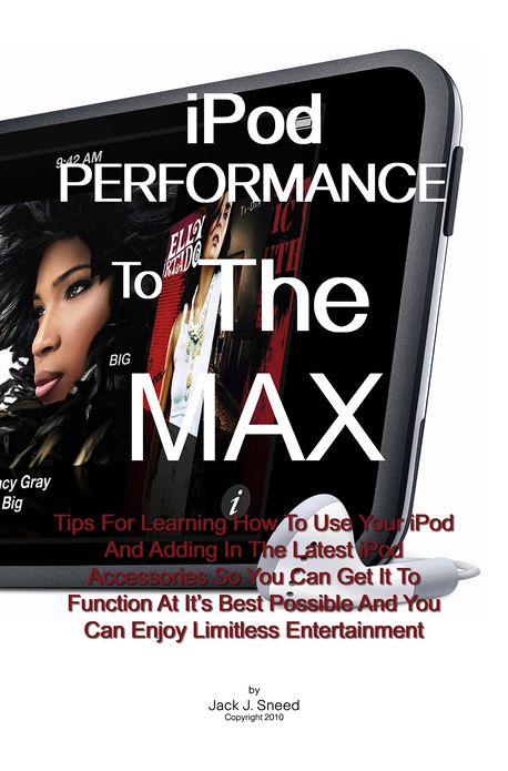 Ipod Performance To The Max: Tips For Learning How To Use Your iPod And Adding In The Latest iPod Accessories So You Can Get It To Function At It's Best Possible And You Can Enjoy Limitless Entertainment