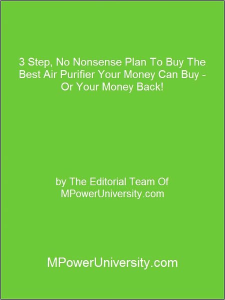 3 Step, No Nonsense Plan To Buy The Best Air Purifier Your Money Can Buy - Or Your Money Back!