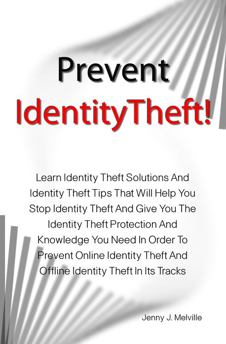 Prevent Identity Theft!: Learn Identity Theft Solutions And Identity Theft Tips That Will Help You Stop Identity Theft And Give You The Identity Theft Protection And Knowledge You Need In Order To Prevent Online Identity Theft And Offline Identity Theft I