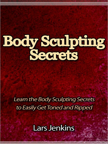 Body Sculpting Secrets - Learn the Body Sculpting Secrets to Easily Get Toned and Ripped