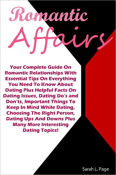 Romantic Affairs: Your Complete Guide On Romantic Relationships With Essential Tips On Everything You Need To Know About Dating Plus Helpful Facts On Dating Issues, Dating Do’s and Don’ts, Important Things To Keep In Mind While Dating, Choo