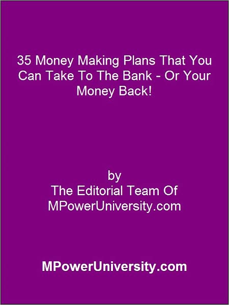 35 Money Making Plans That You Can Take To The Bank - Or Your Money Back!