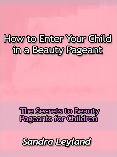 How to Enter Your Child in a Beauty Pageant - The Secrets to Beauty