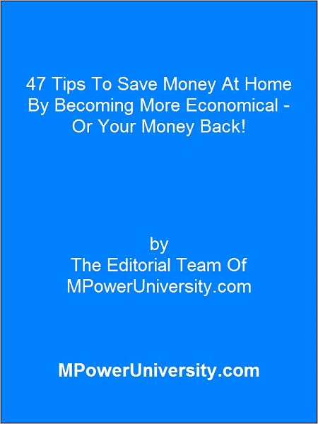 47 Tips To Save Money At Home By Becoming More Economical - Or Your Money Back!