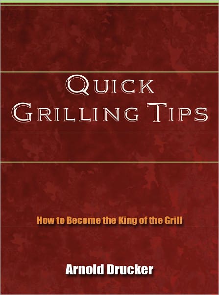 Quick Grilling Tips - How to Become the King of the Grill