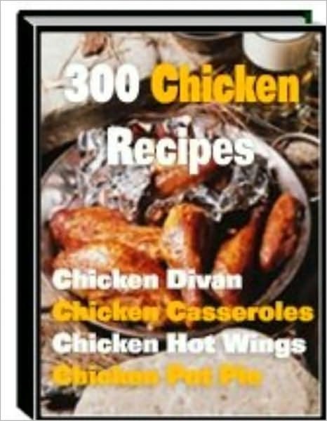 300 Chicken Recipes - The Ultimate Chicken Cookbook! (With an Active Table of Contents)