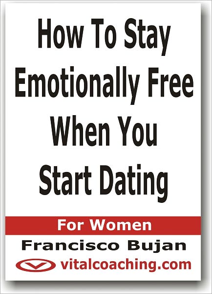 How To Stay Emotionally Free When You Start Dating - For Women