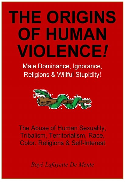THE ORIGINS OF HUMAN VIOLENCE - Male Dominance, Ignorance, Religions & Willful Stupidity!