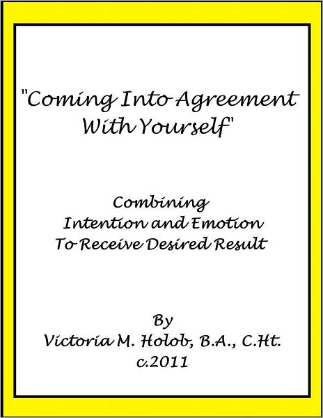 COMING INTO AGREEMENT WITH YOURSELF, Combining Intention and Emotion To Receive Desired Results