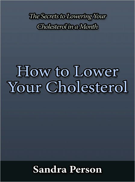 How to Lower Your Cholesterol - The Secrets to Lowering Your Cholesterol in a Month