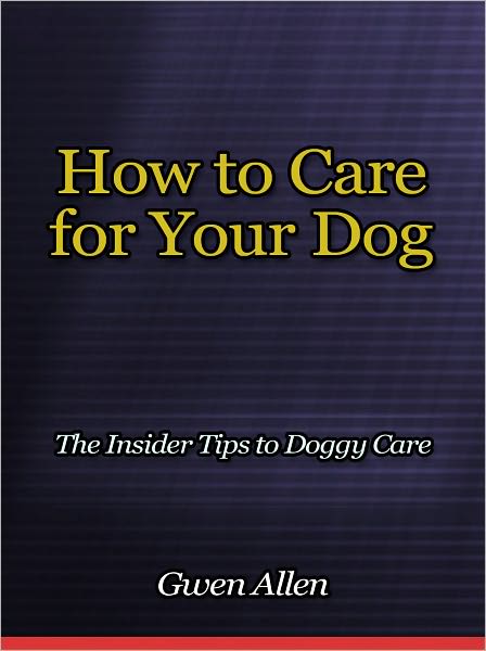 How to Care for Your Dog - The Insider Tips to Doggy Care