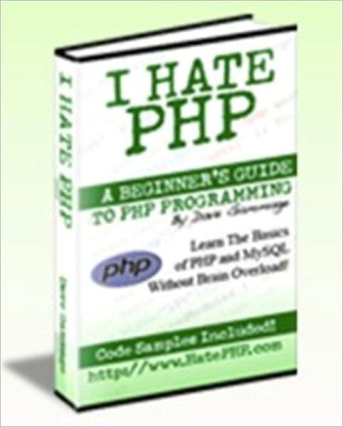 I Hate PHP - A Beginner's Guide to PHP and MySQL