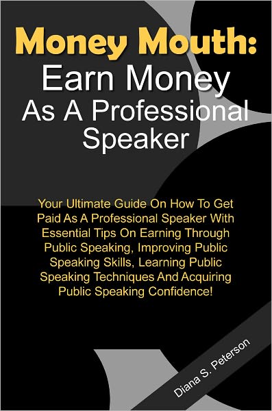 Money Mouth - Earn Money As A Professional Speaker - Your Ultimate Guide On How To Get Paid As A Professional Speaker With Essential Tips On Earning Through Public Speaking, Improving Public Speaking Skills, Learning Public Speaking Techniques And Acquiri