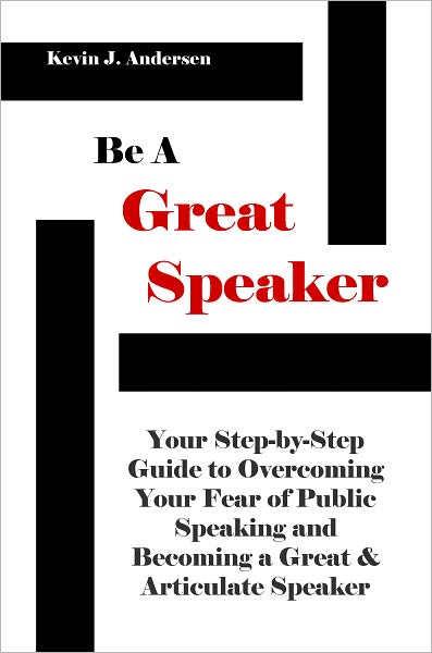 Be A Great Speaker: Your Step-by-Step Guide to Overcoming Your Fear of Public Speaking and Becoming a Great & Articulate Speaker