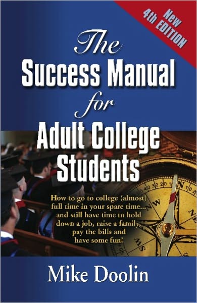THE SUCCESS MANUAL FOR ADULT COLLEGE STUDENTS: How to go to college (almost) full time in your spare time....and still have time to hold down a job, raise a family, pay the bills and have some fun! - FOURTH EDITION