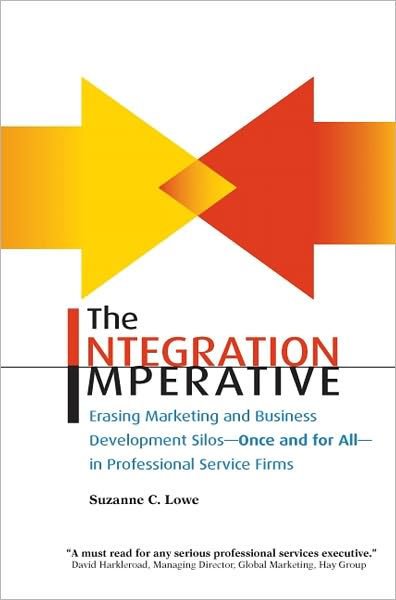 The Integration Imperative: Erasing Marketing and Business Development Silos - Once and for All - in Professional Service Firms