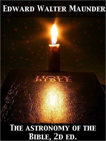 The Astronomy of the Bible An Elementary Commentary on the Astronomical References of Holy Scripture
