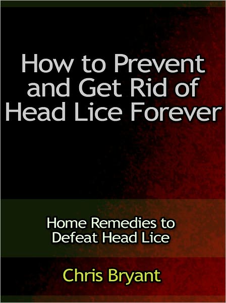 How to Prevent and Get Rid of Head Lice Forever - Home Remedies to Defeat Head Lice