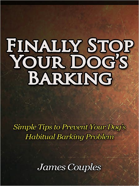 Finally Stop Your Dog’s Barking - Simple Tips to Prevent Your Dog’s Habitual Barking Problem