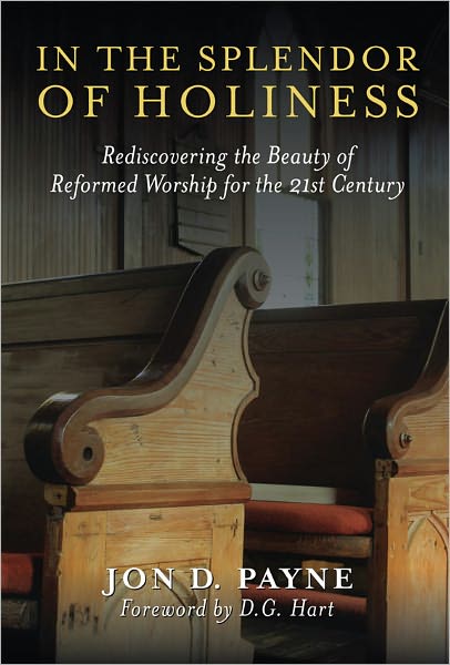 In The Splendor Of Holiness: Rediscovering the Beauty of Reformed Worship for the 21st Century