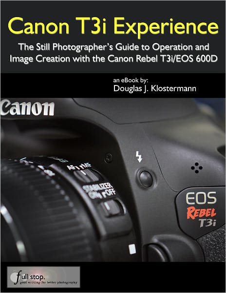 Canon T3i Experience - The Still Photographer's Guide to Operation and Image Creation With the Canon Rebel T3i / EOS 600D