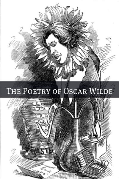 The Poetry of Oscar Wilde (Annotated with Biography Examining the Life and Times of Oscar Wilde)