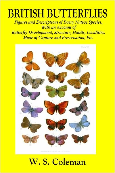 BRITISH BUTTERFLIES: Figures and Descriptions of Every Native Species, With an Account of Butterfly Development, Structure, Habits, Localities, Mode of Capture and Preservation, Etc.