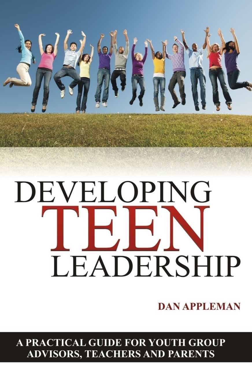 Developing Teen Leadership: A Practical Guide for Youth Group Advisors, Teachers and Parents