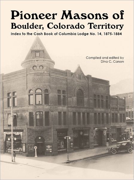 Pioneer Masons of Boulder, Colorado Territory: Index to the Cash Book of the Columbia Lodge, Vol 1 1875-1884
