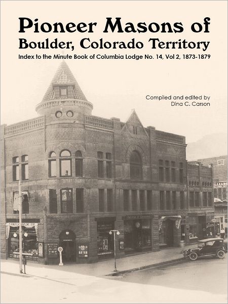 Pioneer Masons of Boulder, Colorado Territory: Index to the Minute Book Vol 2 of the Columbia Lodge, 1873-1879