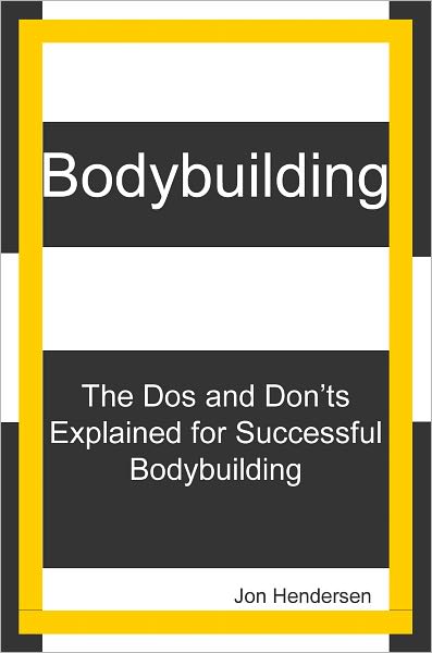 Bodybuilding: The Dos And Don'ts Explained for Successful Bodybuilding