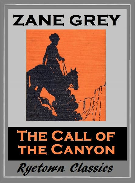 Zane Grey's THE CALL OF THE CANYON (Zane Grey Western Series #19) WESTERNS: Comprehensive Collection of Classic Western Novels