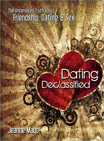 Dating Declassified: The Uncensored Truth About Friendship, Dating and Sex