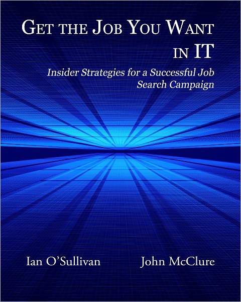Get the Job You Want in IT: Insider Strategies for a Successful Job Search Campaign