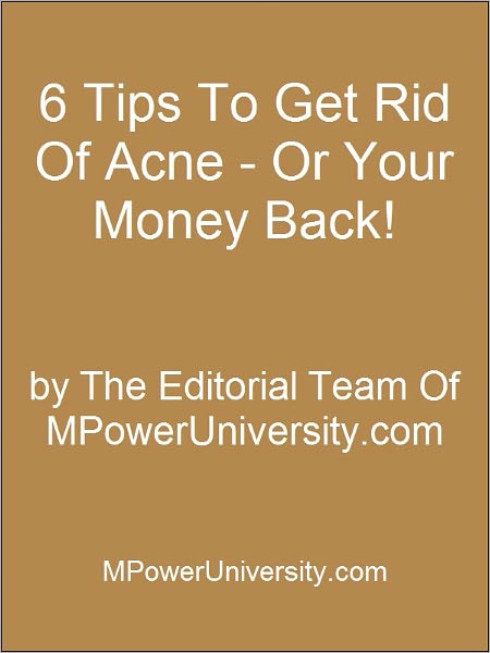 6 Tips To Get Rid Of Acne - Or Your Money Back!