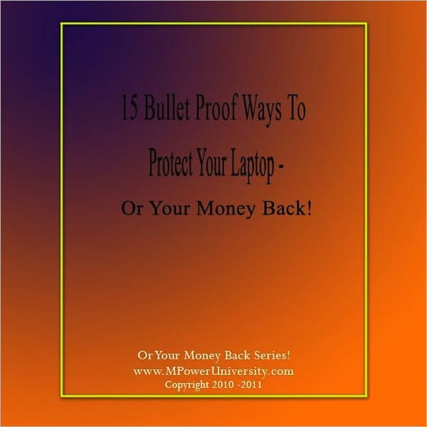 15 Bullet Proof Ways To Protect Your Laptop – Or Your Money Back!