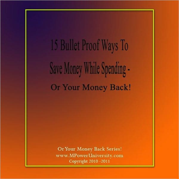 15 Bullet Proof Ways To Save Money While Spending – Or Your Money Back!