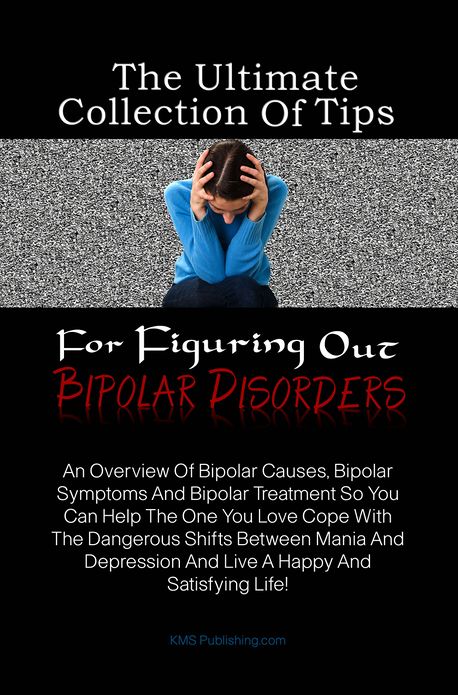 The Ultimate Collection Of Tips For Figuring Out Bipolar Disorders: An Overview Of Bipolar Causes, Bipolar Symptoms And Bipolar Treatment So You Can Help The One You Love Cope With The Dangerous Shifts Between Mania And Depression And Live A Happy And Sa